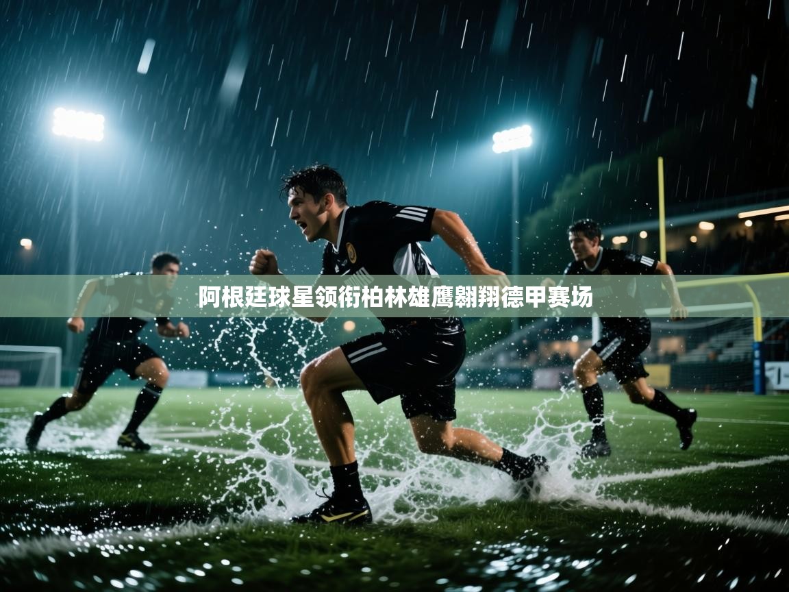 阿根廷球星领衔柏林雄鹰翱翔德甲赛场 第2张